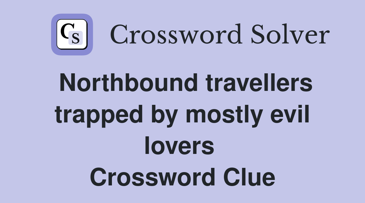 Northbound travellers trapped by mostly evil lovers  Crossword Clue