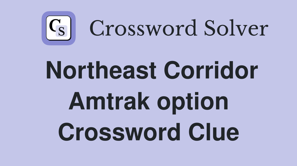 Northeast Corridor Amtrak option Crossword Clue