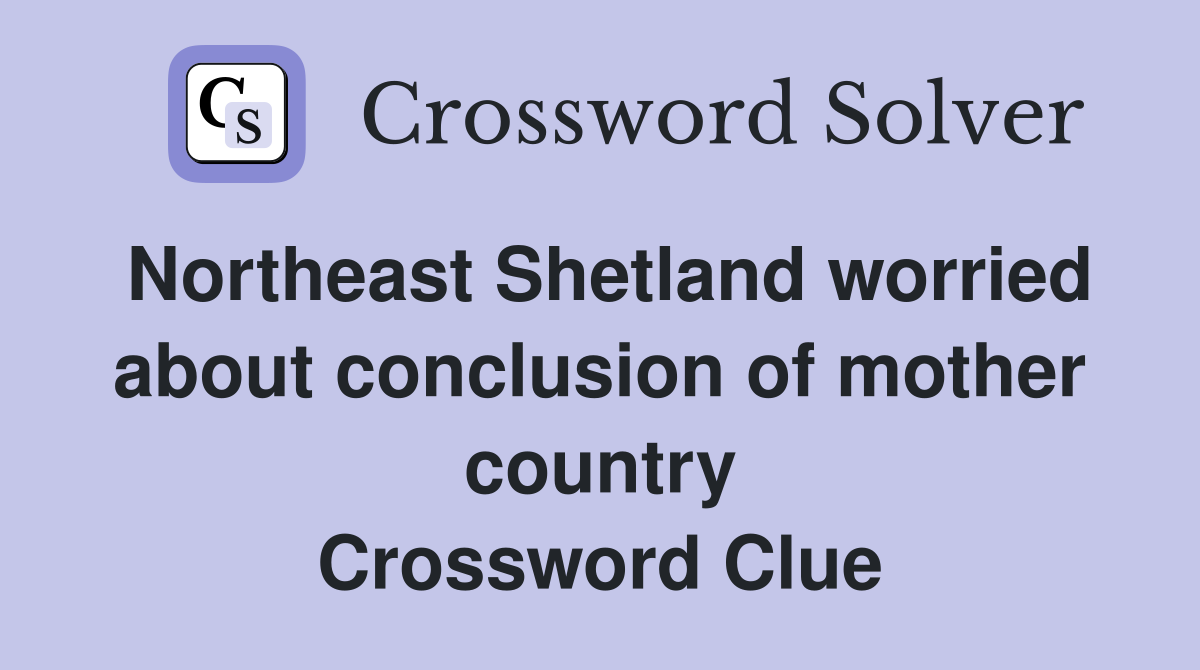 Northeast Shetland worried about conclusion of mother country Crossword Clue