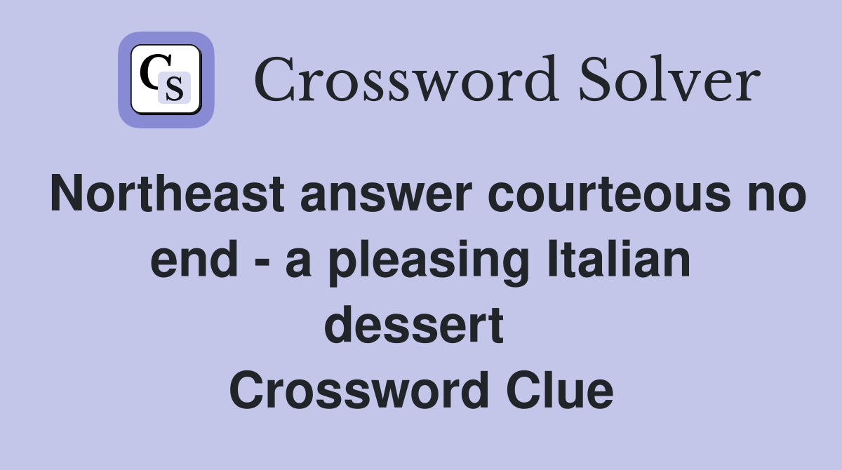 Northeast answer courteous no end - a pleasing Italian dessert  Crossword Clue