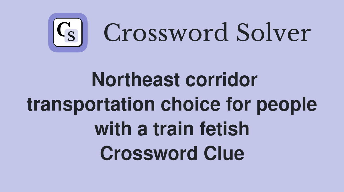 Northeast corridor transportation choice for people with a train fetish Crossword Clue