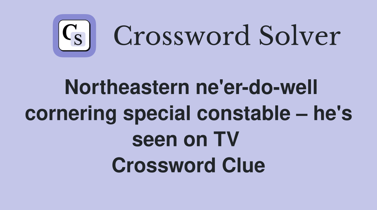 Northeastern ne'er-do-well cornering special constable – he's seen on TV  Crossword Clue