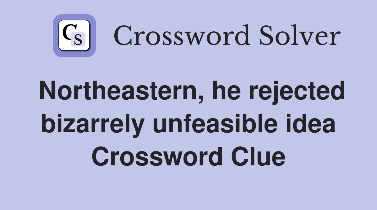 Northeastern, he rejected bizarrely unfeasible idea Crossword Clue