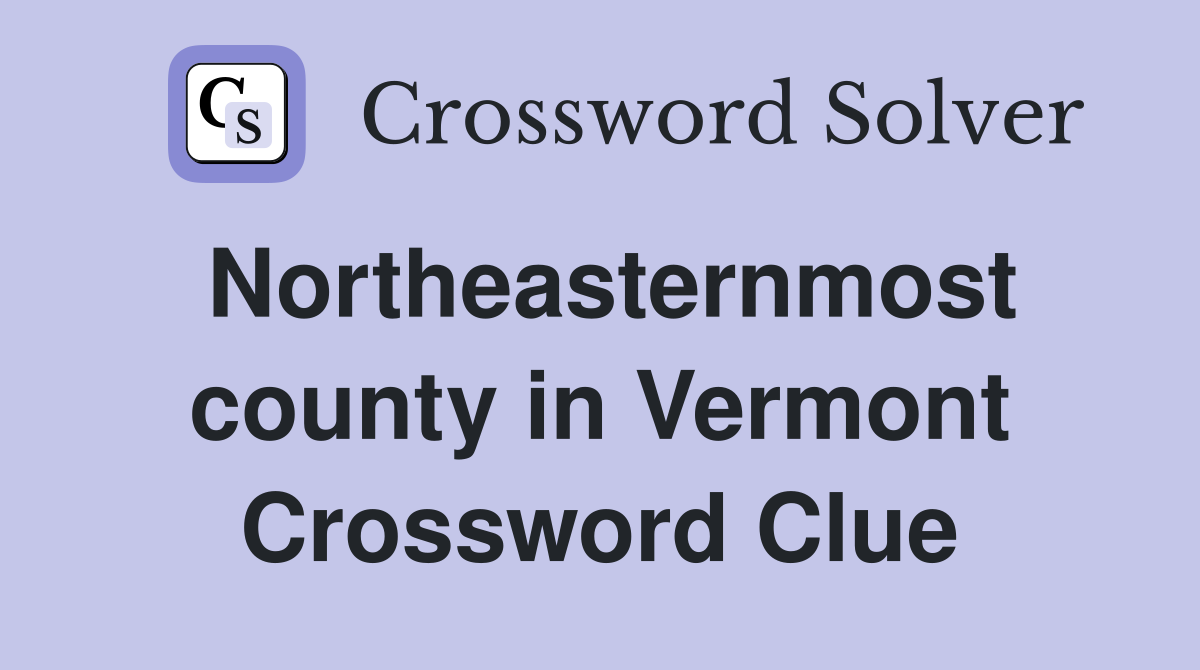 Northeasternmost county in Vermont Crossword Clue