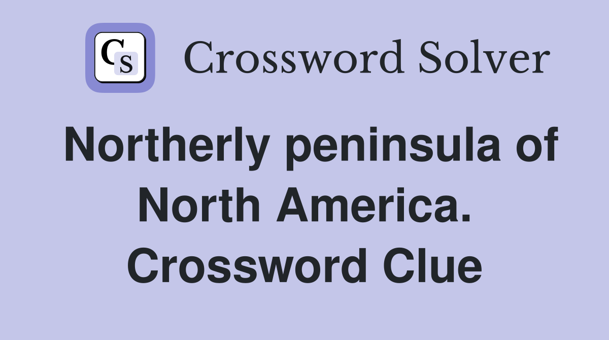 Northerly peninsula of North America. Crossword Clue