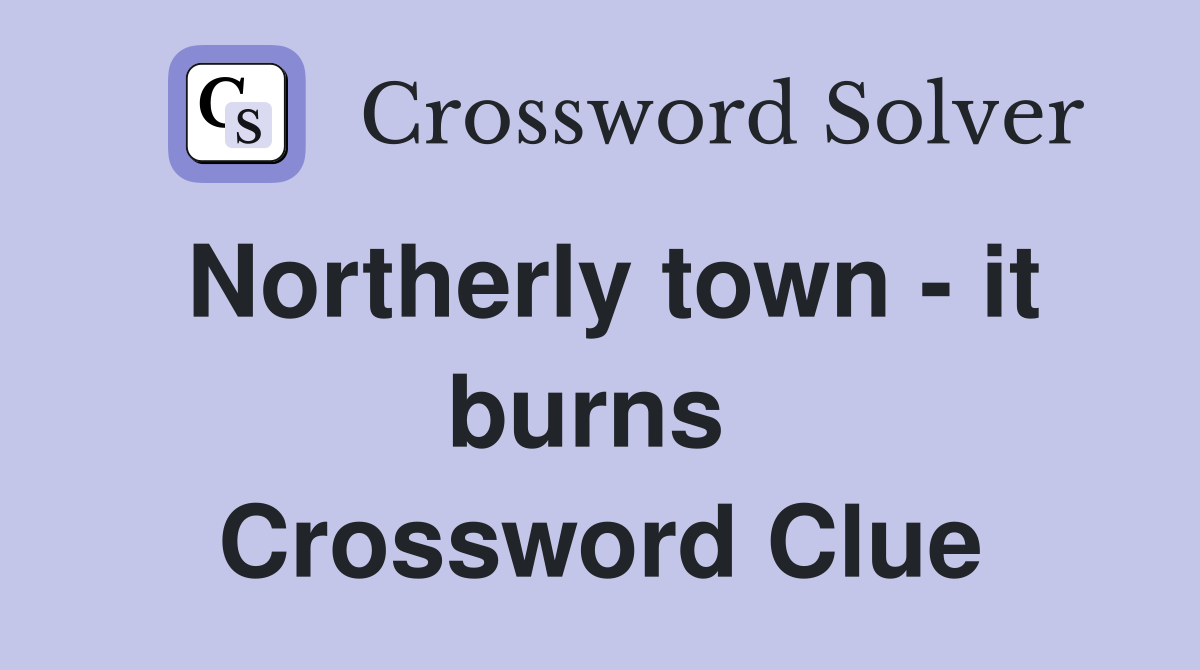 Northerly town - it burns  Crossword Clue