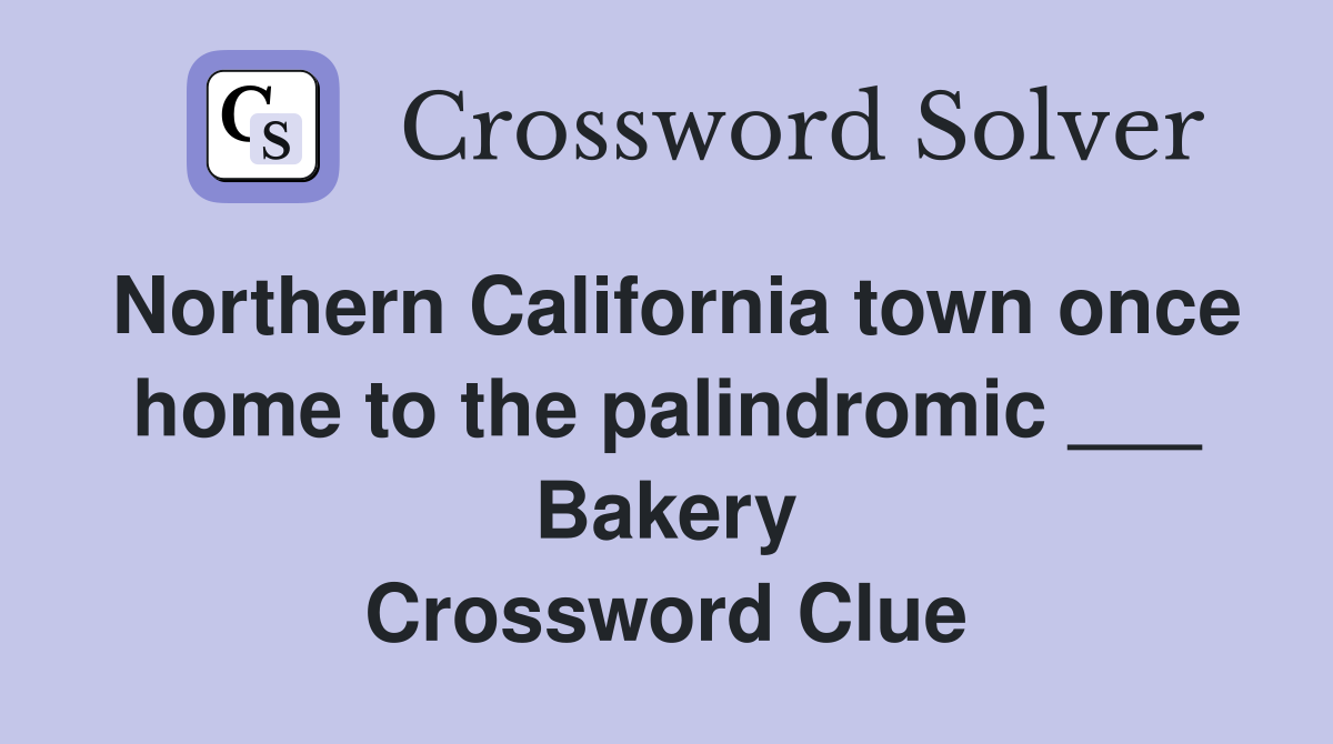 Northern California town once home to the palindromic ___ Bakery Crossword Clue