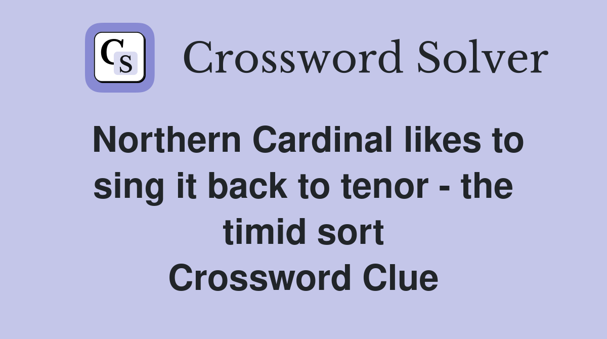 Northern Cardinal likes to sing it back to tenor - the timid sort Crossword Clue
