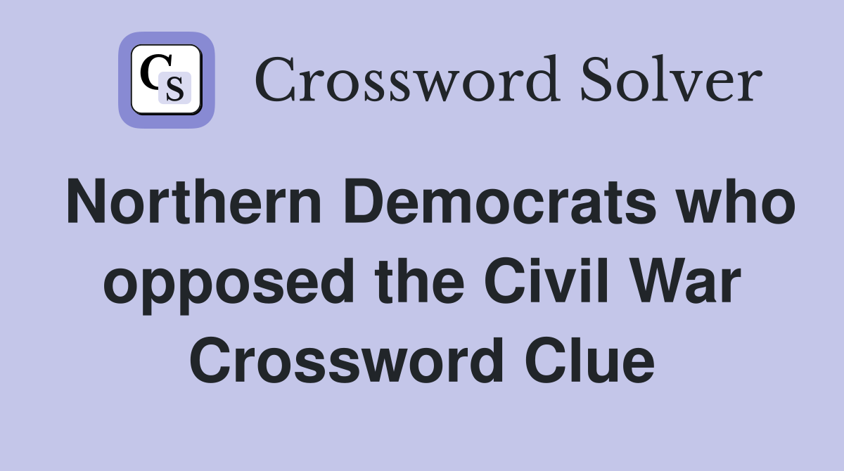 Northern Democrats who opposed the Civil War Crossword Clue