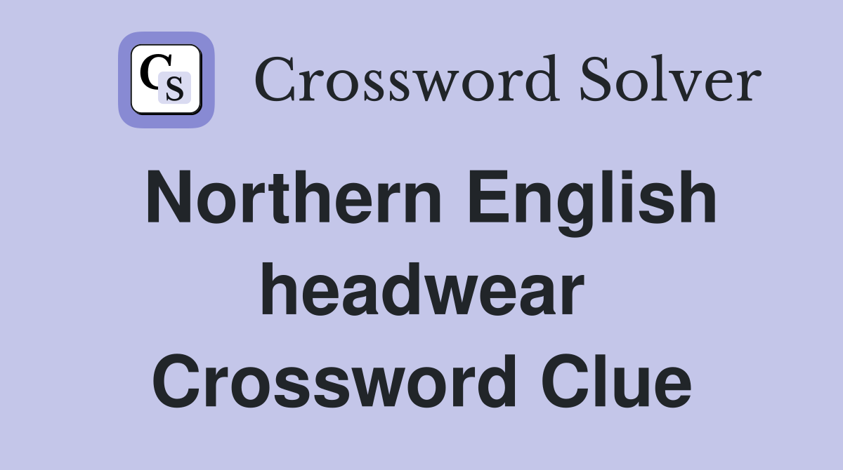 Northern English headwear Crossword Clue