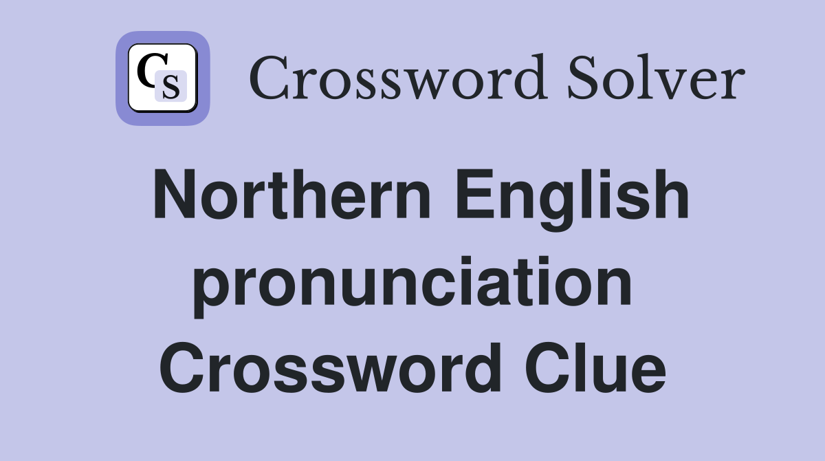 Northern English pronunciation Crossword Clue
