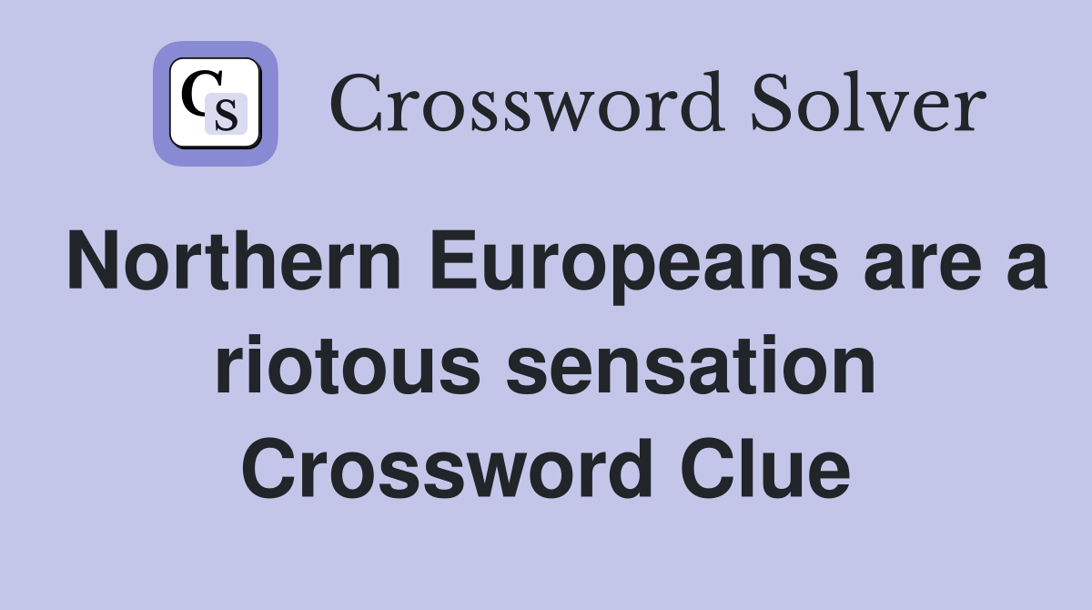 Northern Europeans are a riotous sensation Crossword Clue