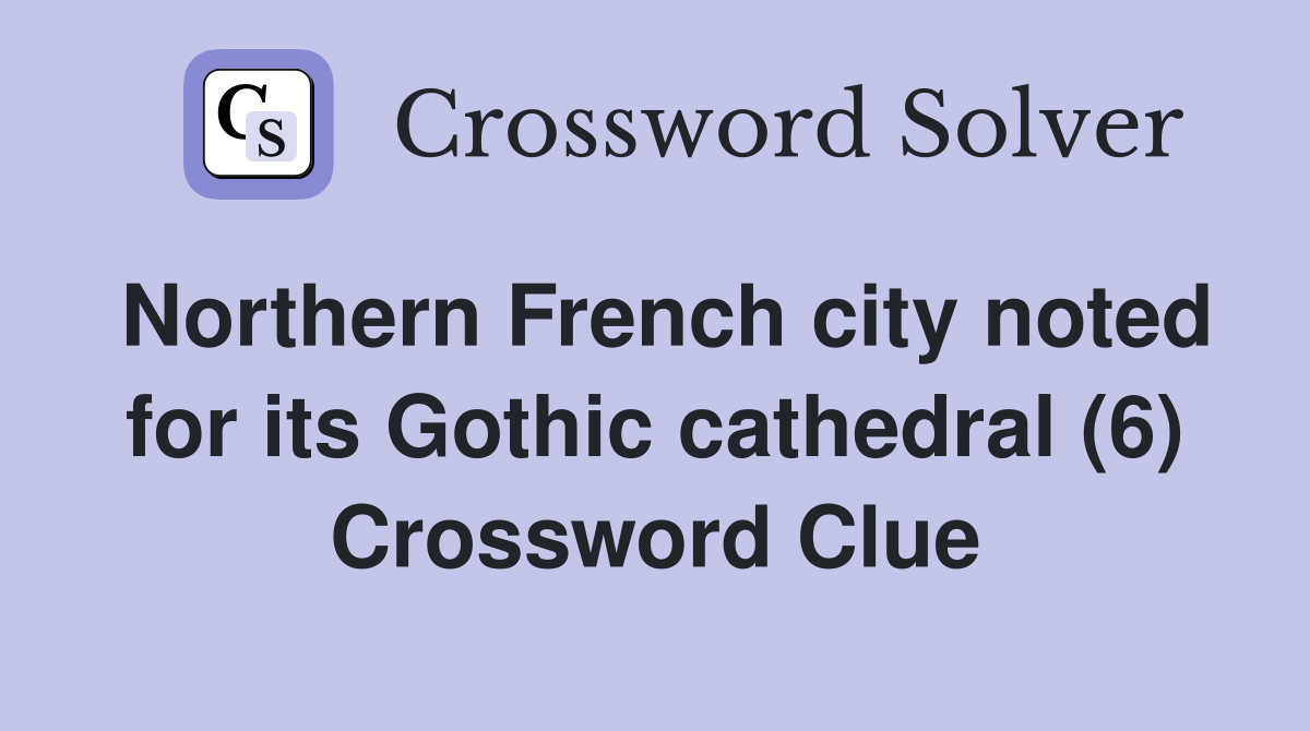 Northern French city noted for its Gothic cathedral (6) Crossword Clue