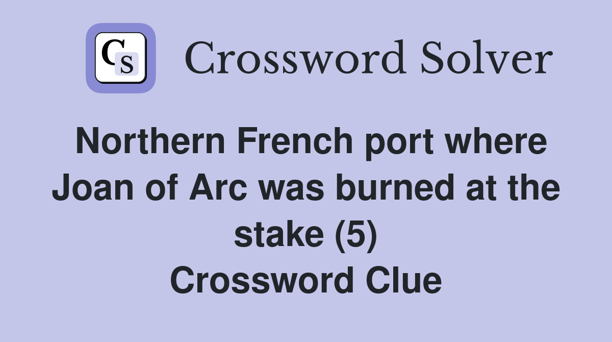 Northern French port where Joan of Arc was burned at the stake (5) Crossword Clue
