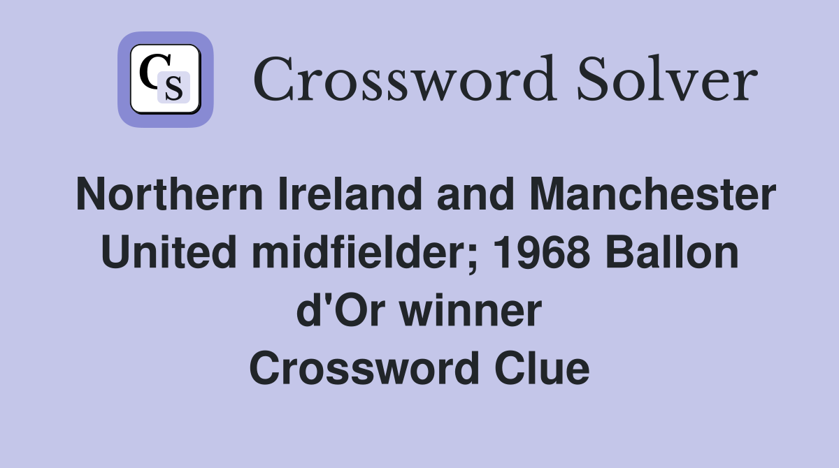 Northern Ireland and Manchester United midfielder; 1968 Ballon d'Or winner Crossword Clue