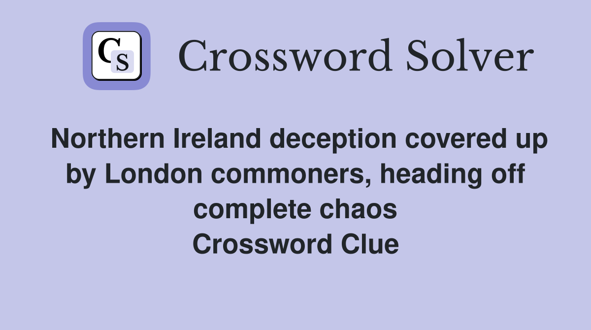 Northern Ireland deception covered up by London commoners, heading off complete chaos Crossword Clue