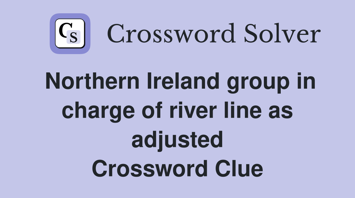 Northern Ireland group in charge of river line as adjusted Crossword Clue