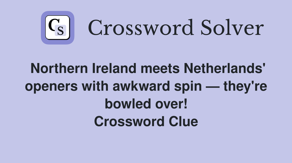 Northern Ireland meets Netherlands' openers with awkward spin — they're bowled over! Crossword Clue