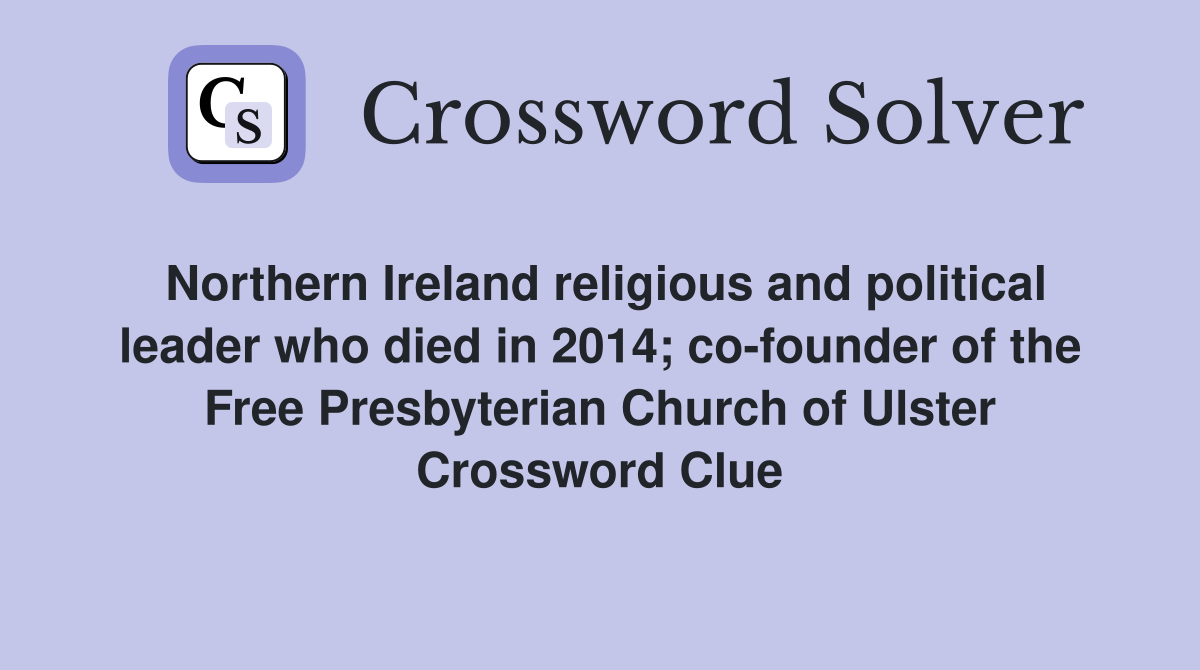 Northern Ireland religious and political leader who died in 2014; co-founder of the Free Presbyterian Church of Ulster Crossword Clue