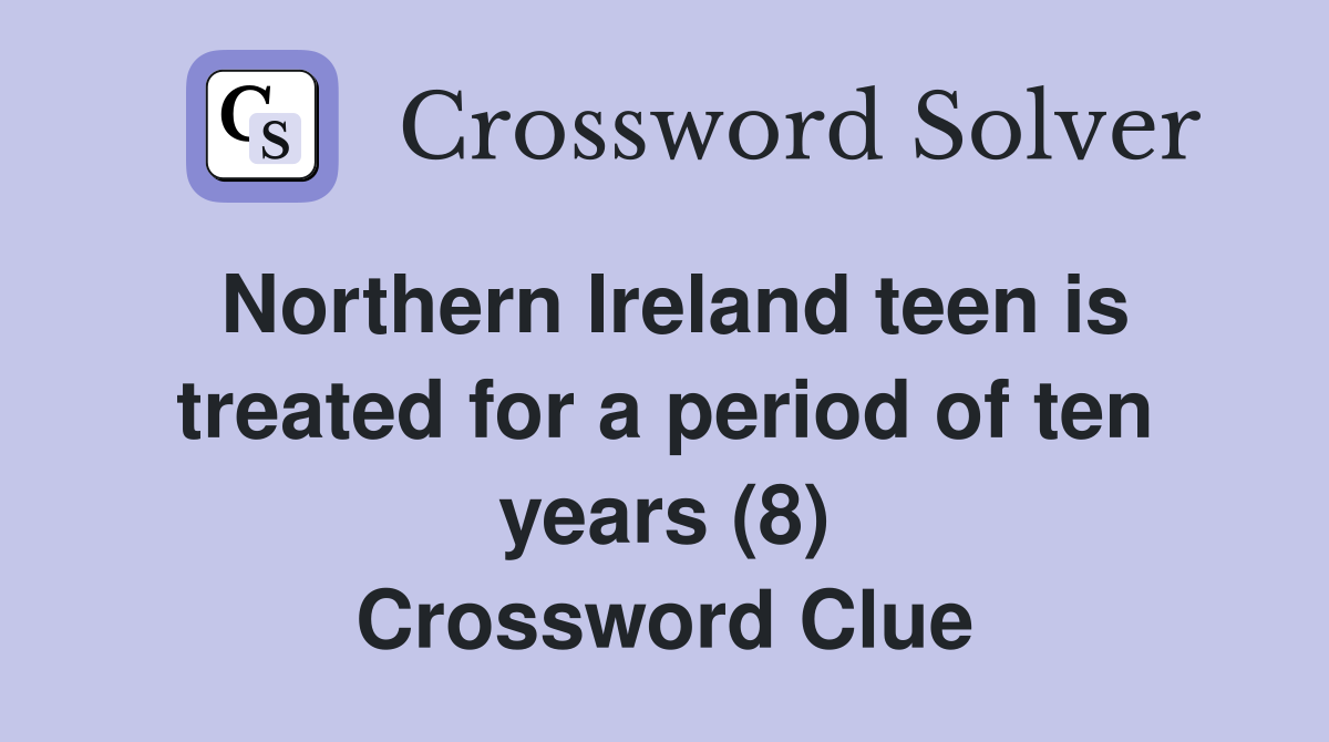Northern Ireland teen is treated for a period of ten years (8) Crossword Clue