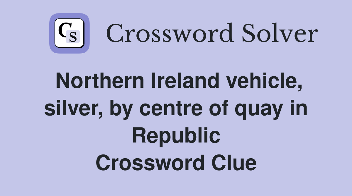 Northern Ireland vehicle, silver, by centre of quay in Republic Crossword Clue