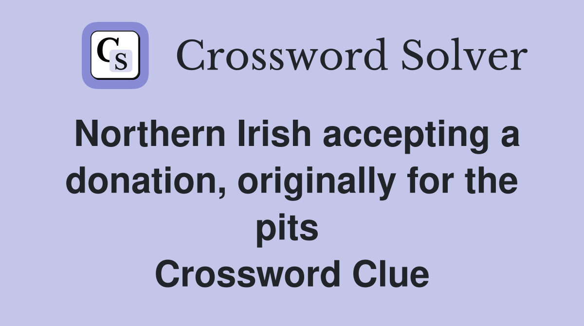 Northern Irish accepting a donation, originally for the pits  Crossword Clue