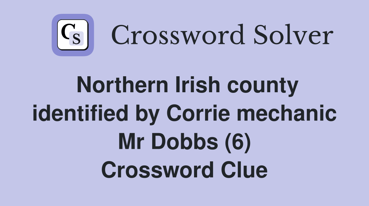 Northern Irish county identified by Corrie mechanic Mr Dobbs (6) Crossword Clue