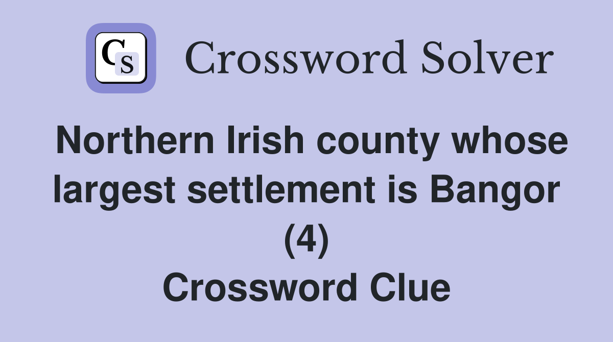 Northern Irish county whose largest settlement is Bangor (4) Crossword Clue