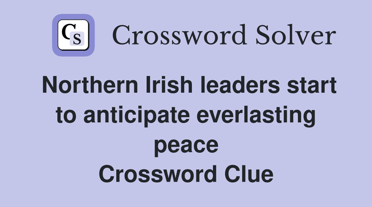 Northern Irish leaders start to anticipate everlasting peace Crossword Clue