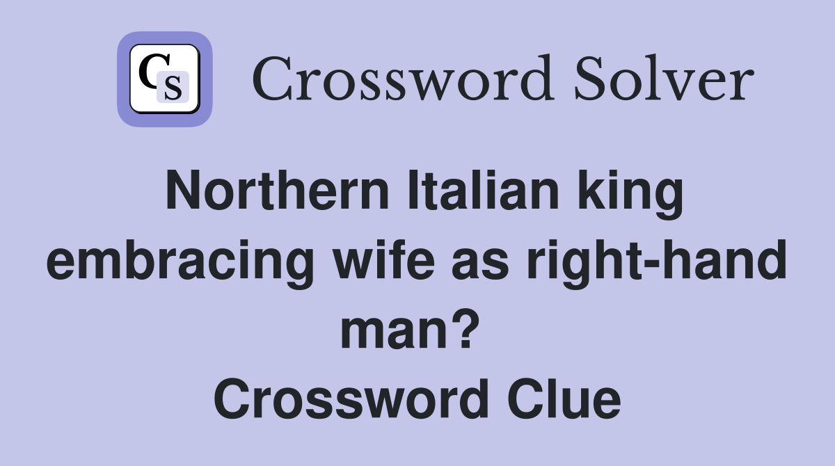 Northern Italian king embracing wife as right-hand man?  Crossword Clue