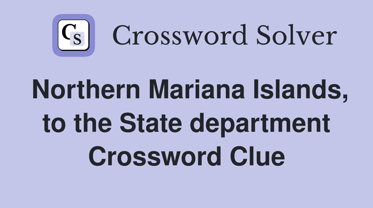 Northern Mariana Islands, to the State department Crossword Clue