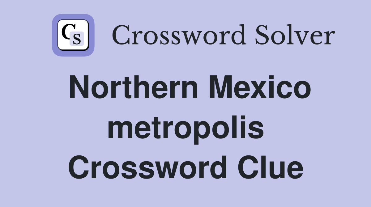Northern Mexico metropolis Crossword Clue