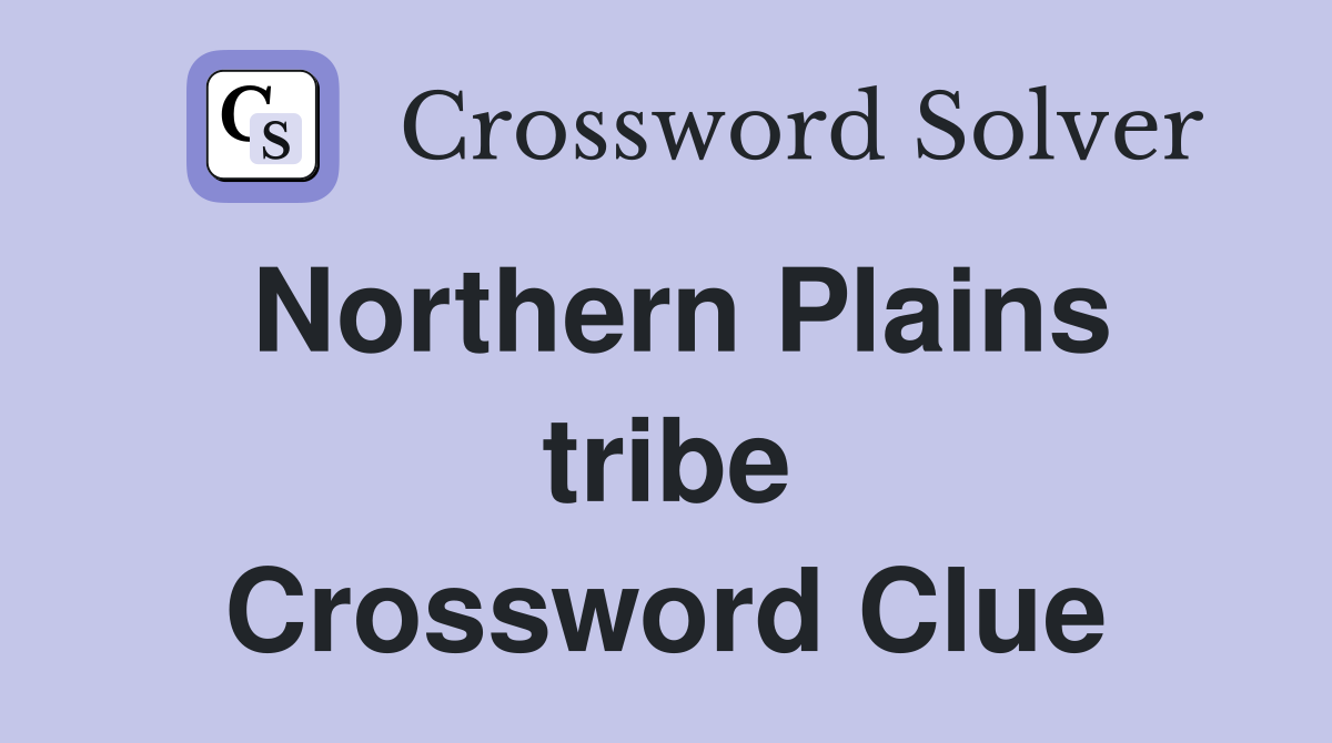Northern Plains tribe Crossword Clue