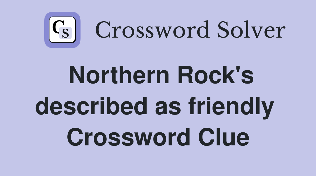 Northern Rock's described as friendly  Crossword Clue