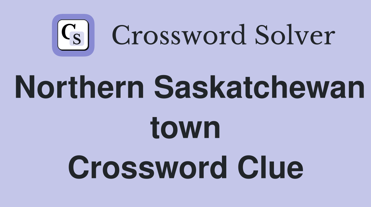 Northern Saskatchewan town Crossword Clue