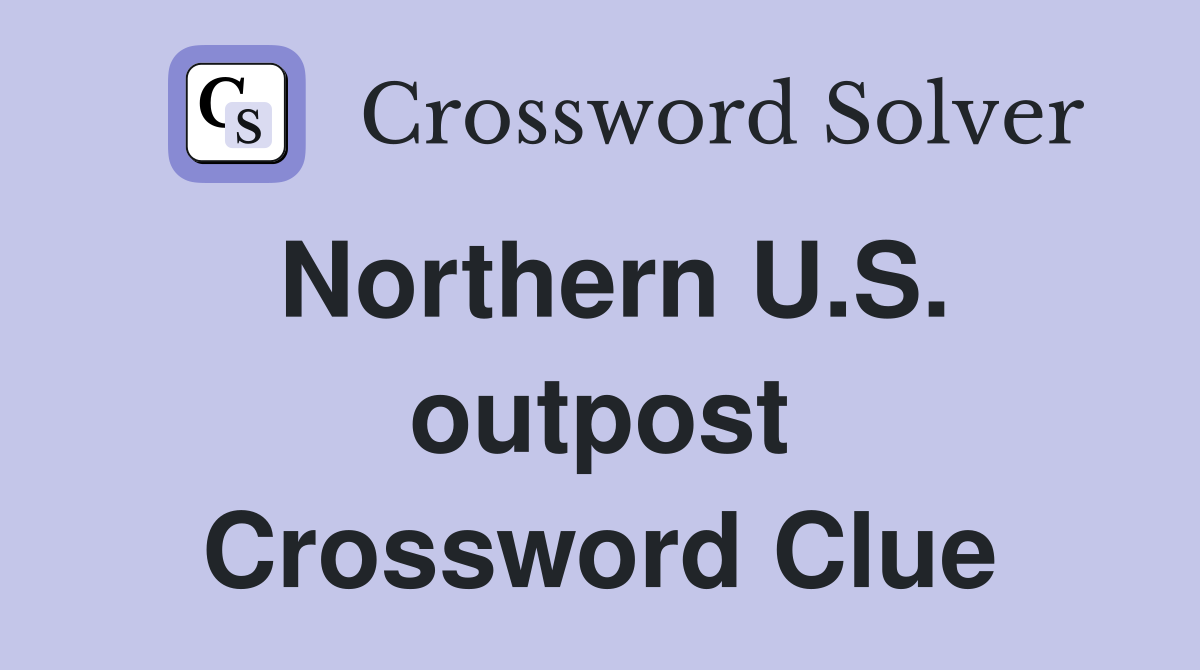 Northern U.S. outpost Crossword Clue