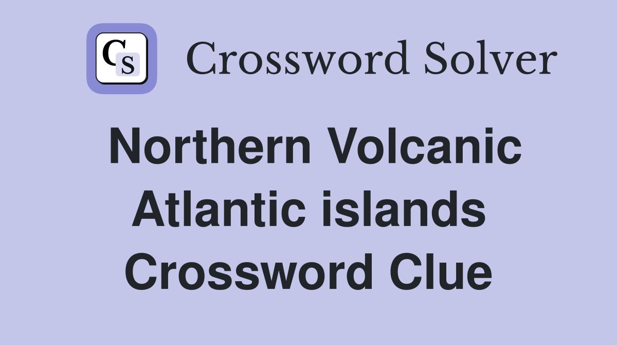 Northern Volcanic Atlantic islands Crossword Clue