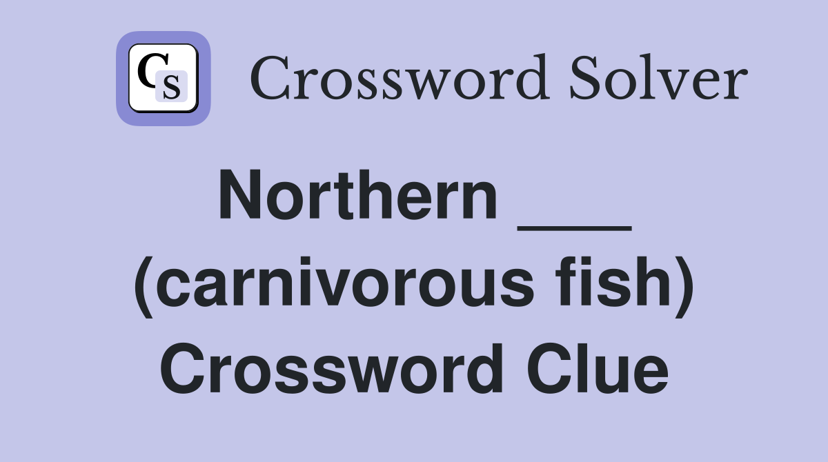 Northern ___ (carnivorous fish) Crossword Clue