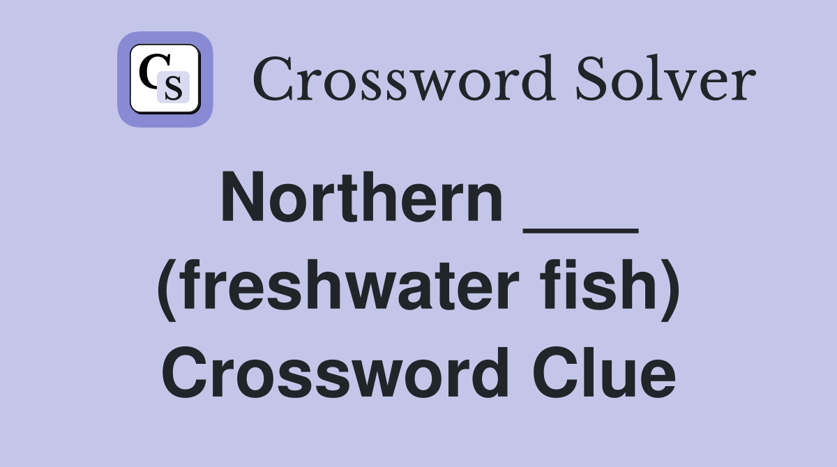 Northern ___ (freshwater fish) Crossword Clue