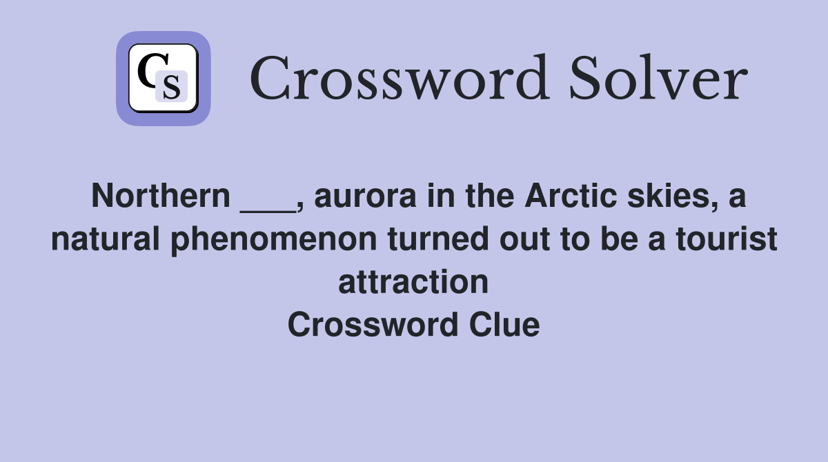 Northern ___, aurora in the Arctic skies, a natural phenomenon turned out to be a tourist attraction Crossword Clue