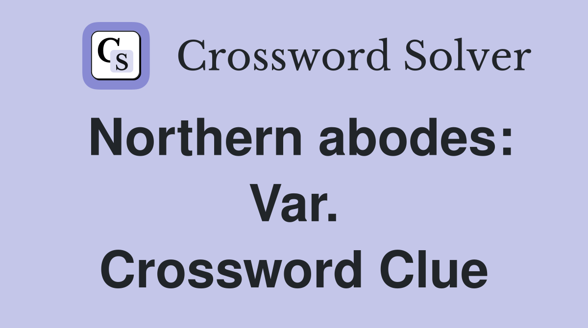 Northern abodes: Var. Crossword Clue
