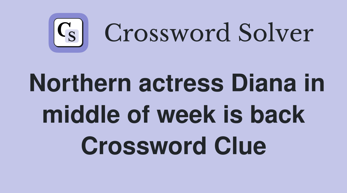 Northern actress Diana in middle of week is back Crossword Clue