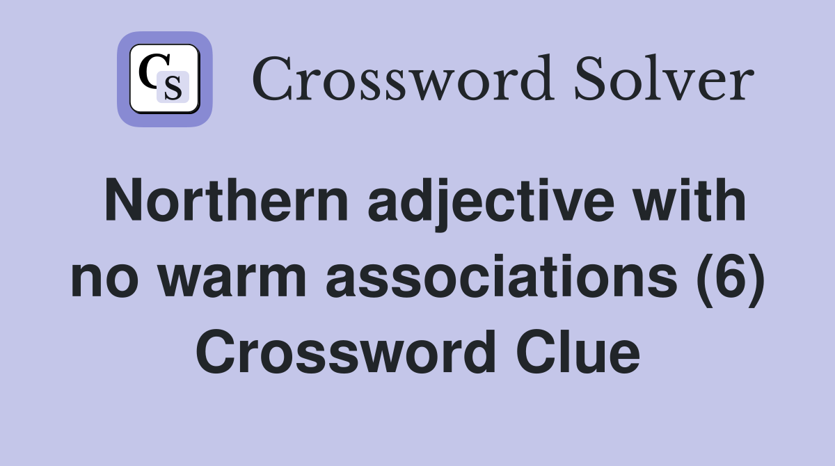 Northern adjective with no warm associations (6) Crossword Clue