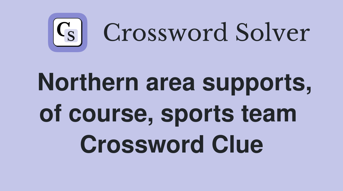 Northern area supports, of course, sports team  Crossword Clue