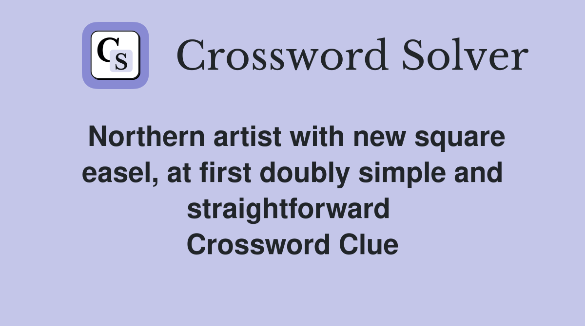 Northern artist with new square easel, at first doubly simple and straightforward  Crossword Clue