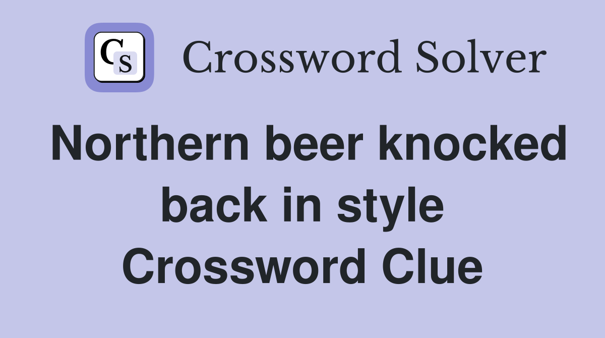 Northern beer knocked back in style Crossword Clue