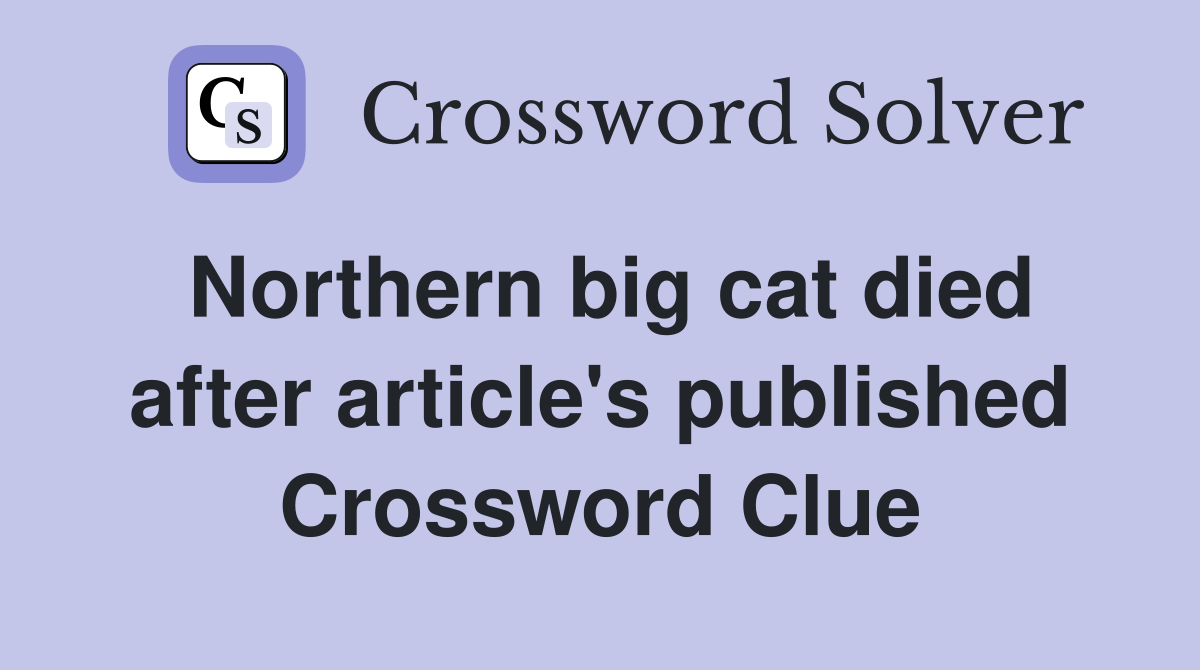 Northern big cat died after article's published Crossword Clue