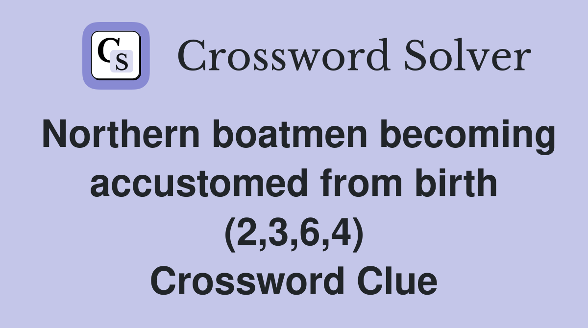 Northern boatmen becoming accustomed from birth (2,3,6,4) Crossword Clue