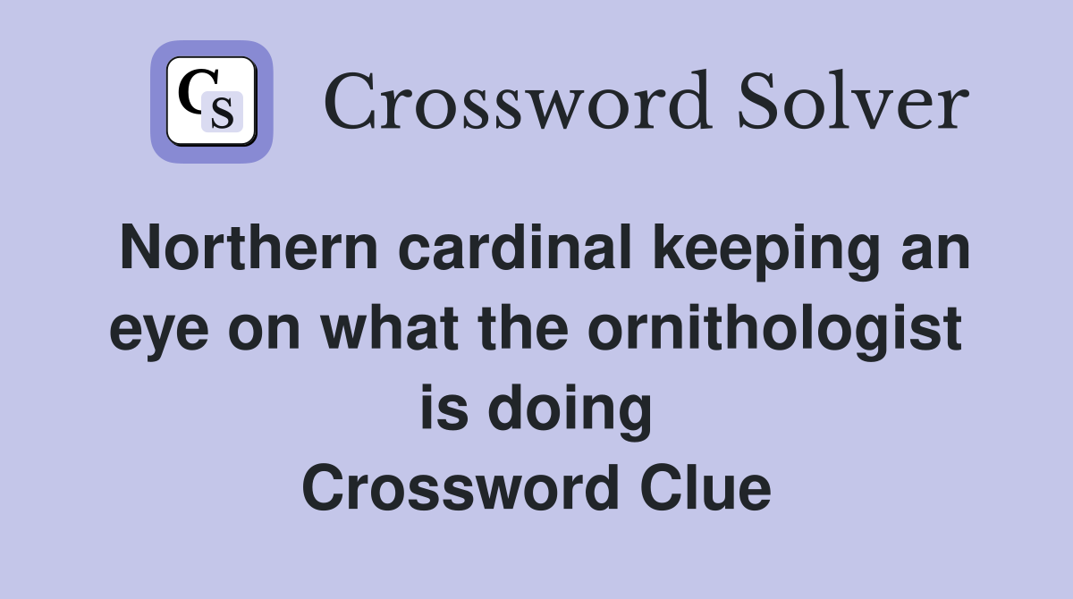 Northern cardinal keeping an eye on what the ornithologist is doing Crossword Clue