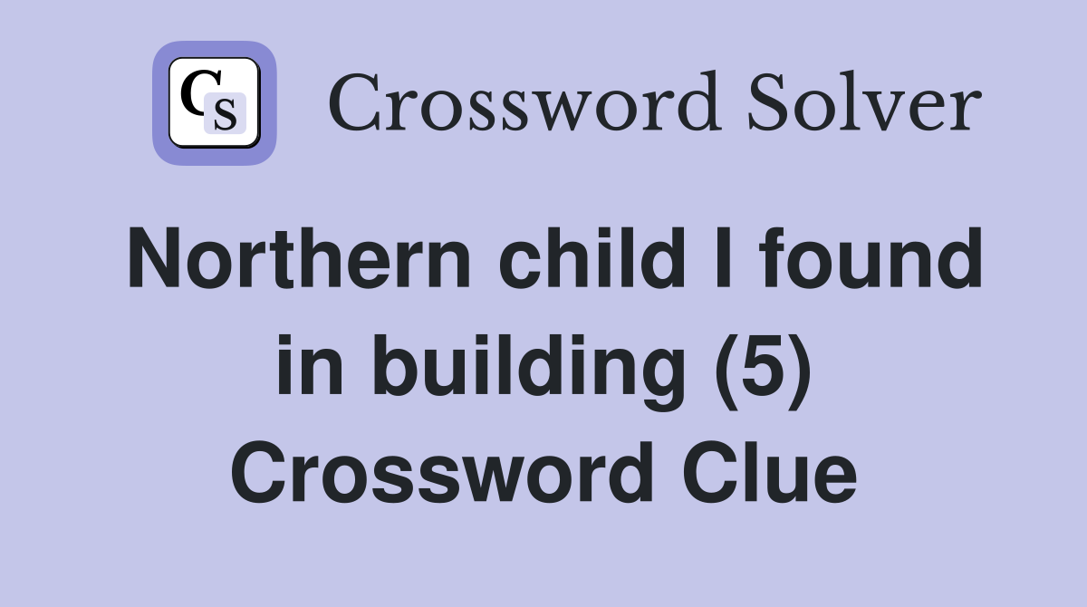 Northern child I found in building (5) Crossword Clue